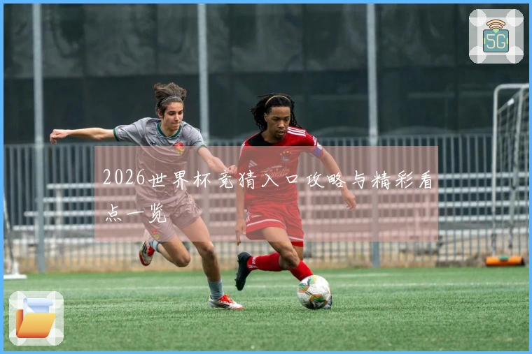 2026世界杯竞猜入口攻略与精彩看点一览