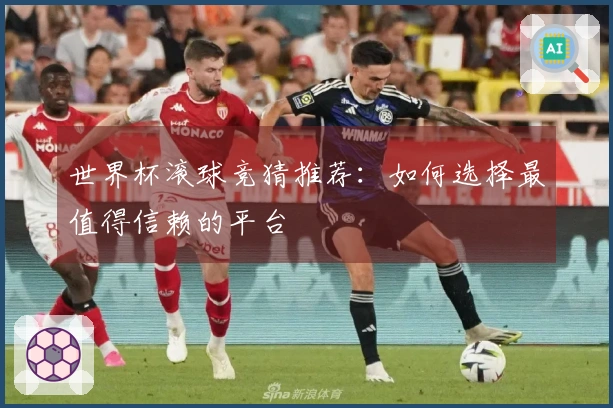 世界杯滚球竞猜推荐：如何选择最值得信赖的平台