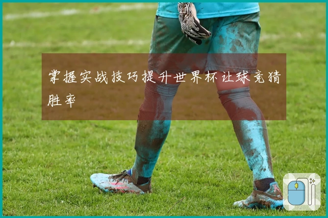 掌握实战技巧提升世界杯让球竞猜胜率