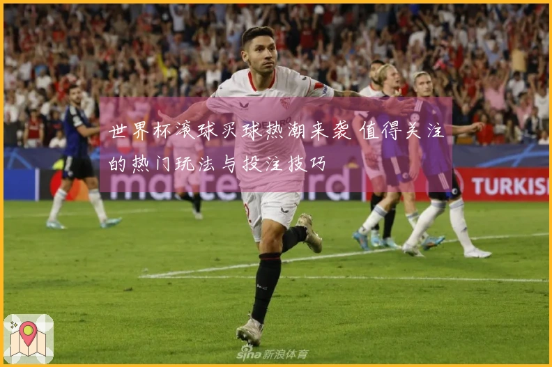 世界杯滚球买球热潮来袭 值得关注的热门玩法与投注技巧