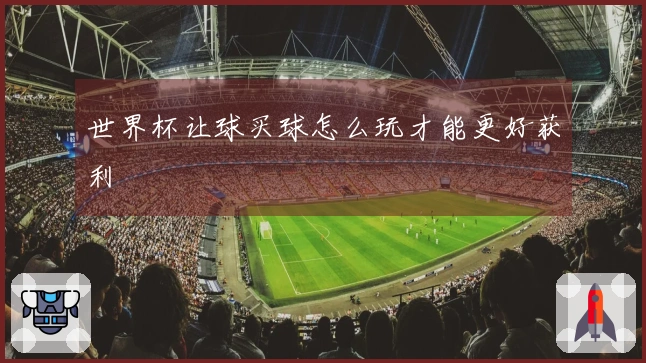 世界杯让球买球怎么玩才能更好获利