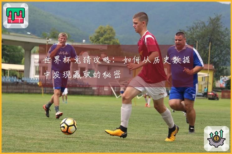 世界杯竞猜攻略:如何从历史数据中发现赢取的秘密