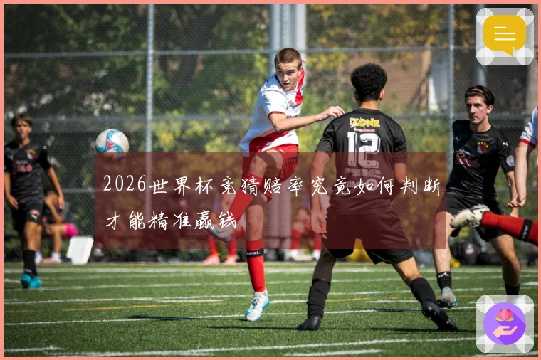 2026世界杯竞猜赔率究竟如何判断才能精准赢钱