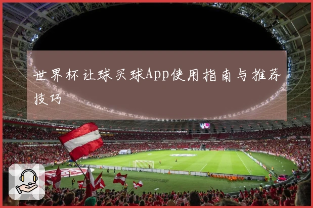 世界杯让球买球App使用指南与推荐技巧