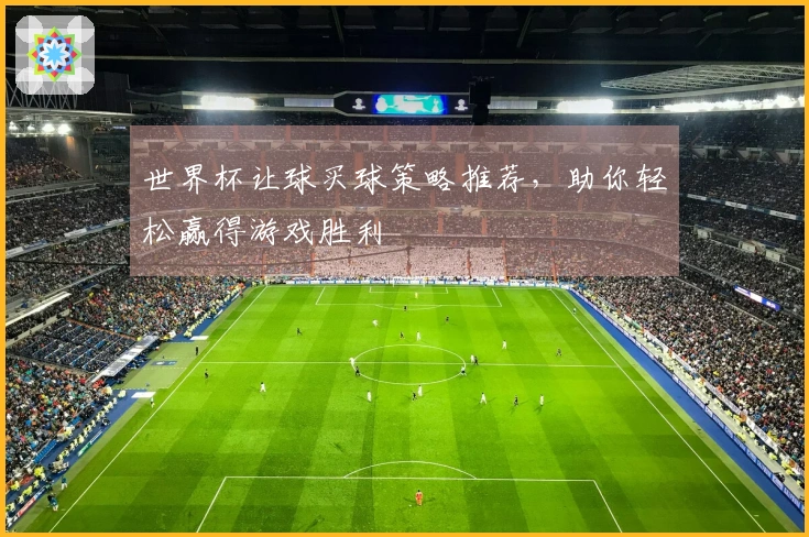 世界杯让球买球策略推荐，助你轻松赢得游戏胜利