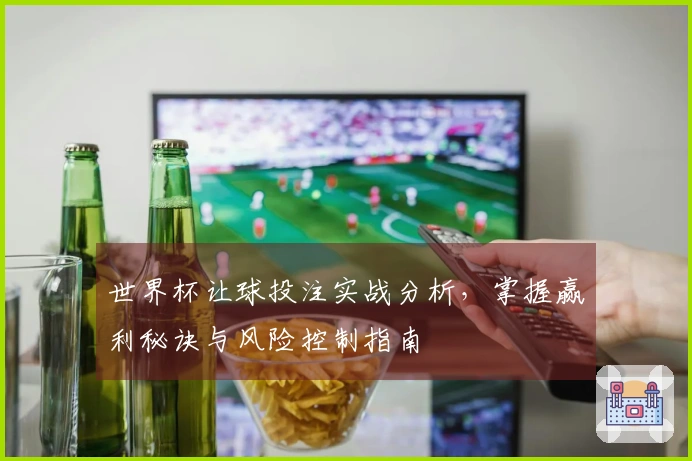 世界杯让球投注实战分析，掌握赢利秘诀与风险控制指南